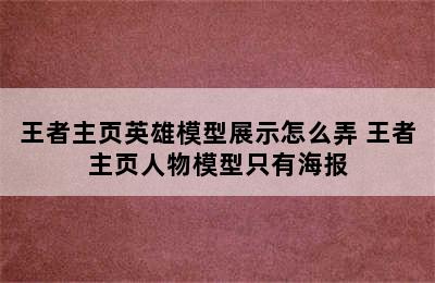 王者主页英雄模型展示怎么弄 王者主页人物模型只有海报